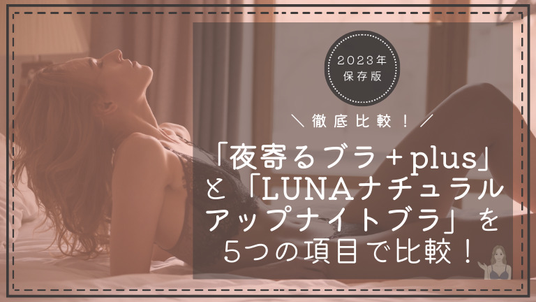 【夜寄るブラ＋plus】と【LUNAナチュラルアップナイトブラ】を5つの項目で徹底比較